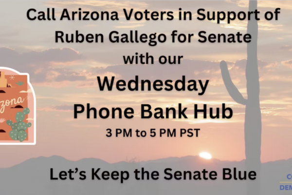 Weds phone bank hub, 3-5 pm PST. Call AZ voters supporting Ruben Gallego for Senate.
