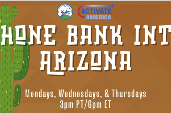 Phone bank into Arizona. Mon, Weds, and Thurs 3 pm PST, 6 pm EST.